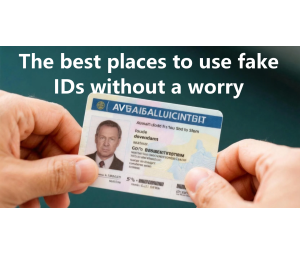 The best places to use fake IDs without a worry The best places to use fake IDs without a worry