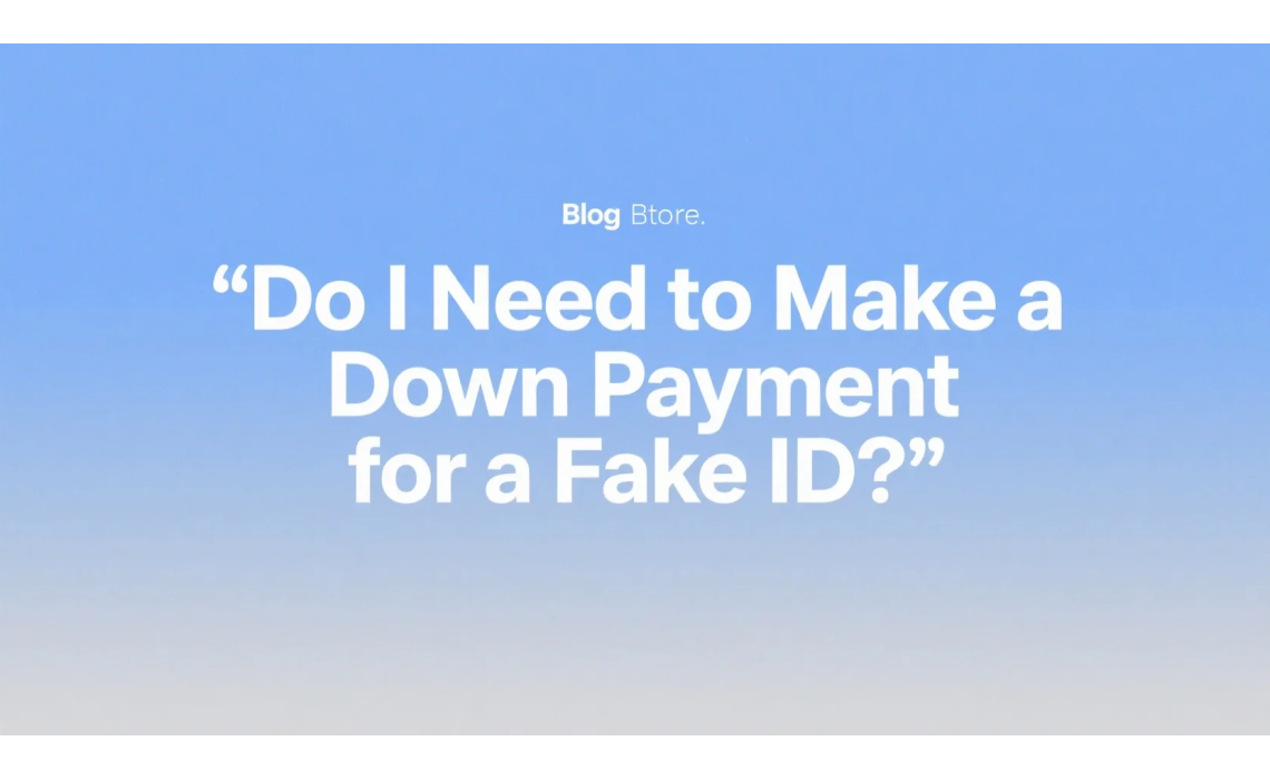 Do I Need to Make a Down Payment for a Fake ID? Do I Need to Make a Down Payment for a Fake ID?