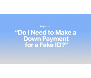 Do I Need to Make a Down Payment for a Fake ID?